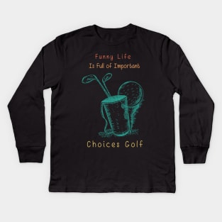 Funny Life is Full of Important Choices Golf Gift for Golfers, Golf Lovers,Golf Funny Quote Kids Long Sleeve T-Shirt